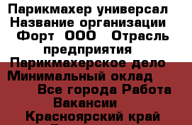 Парикмахер-универсал › Название организации ­ Форт, ООО › Отрасль предприятия ­ Парикмахерское дело › Минимальный оклад ­ 35 000 - Все города Работа » Вакансии   . Красноярский край,Бородино г.